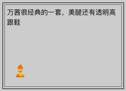 万茜很经典的一套，美腿还有透明高跟鞋