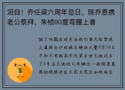 泪目！乔任梁六周年忌日，陈乔恩携老公祭拜，朱桢90度弯腰上香